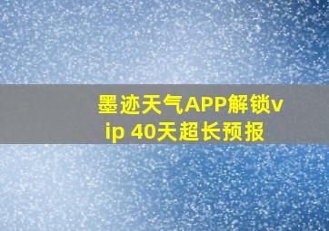 墨迹天气APP解锁vip 40天超长预报